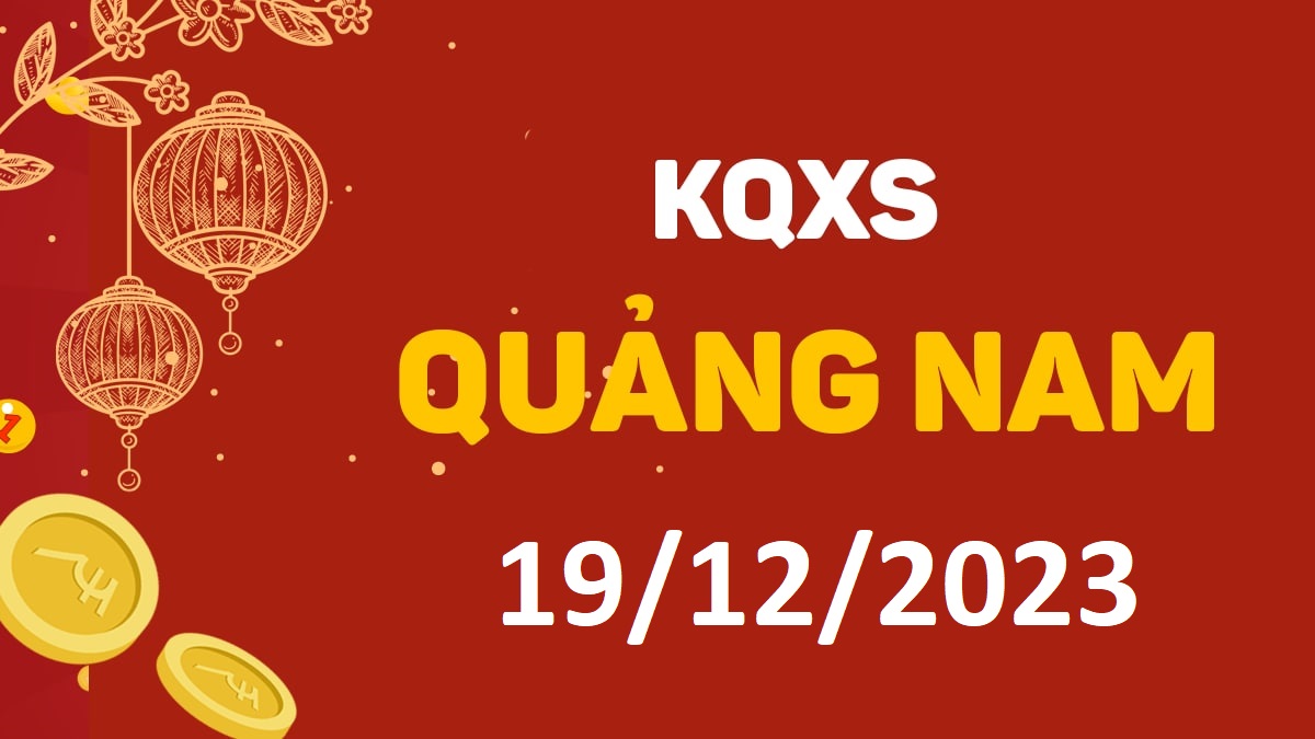 XSQNa 19-12-2023 thứ 3 – KQ xổ số Quảng Nam ngày 19 tháng 12