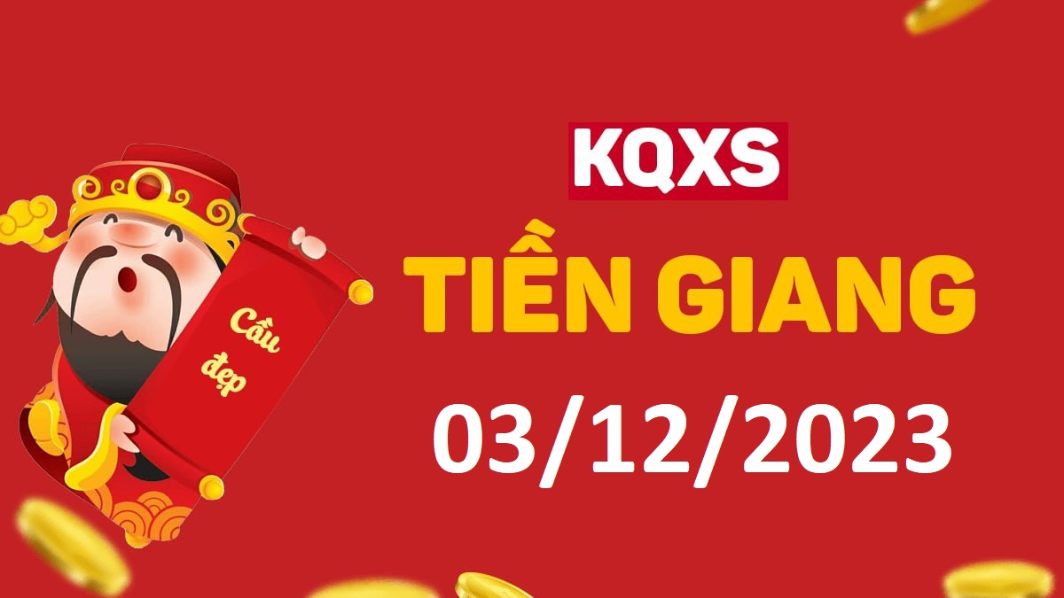 XSTG 3-12-2023 chủ nhật – KQ xổ số Tiền Giang ngày 3 tháng 12