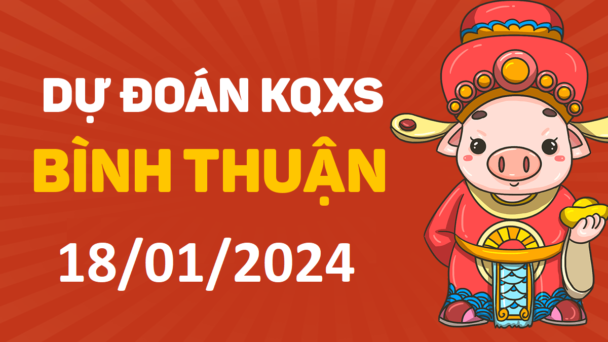 Dự đoán xổ số Bình Thuận 18-01-2024 thứ 5 – Dự đoán XSBTh hôm nay
