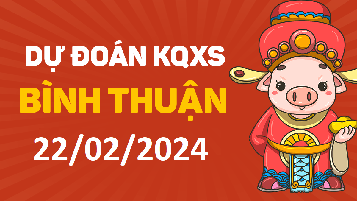 Dự đoán xổ số Bình Thuận 22-02-2024 thứ 5 – Dự đoán XSBTh hôm nay