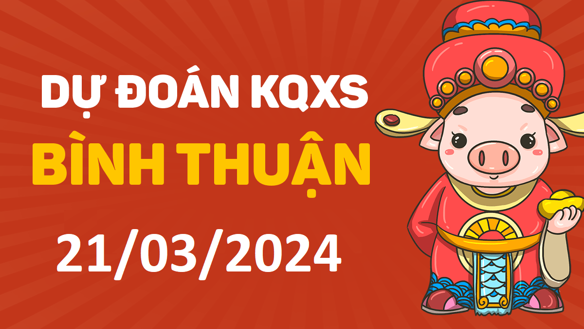Dự đoán xổ số Bình Thuận 21-03-2024 thứ 5 – Dự đoán XSBTh hôm nay