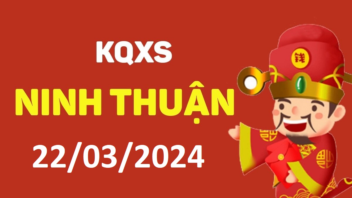 XSNT 22-3-2024 thứ 6 – KQ xổ số Ninh Thuận ngày 22 tháng 3