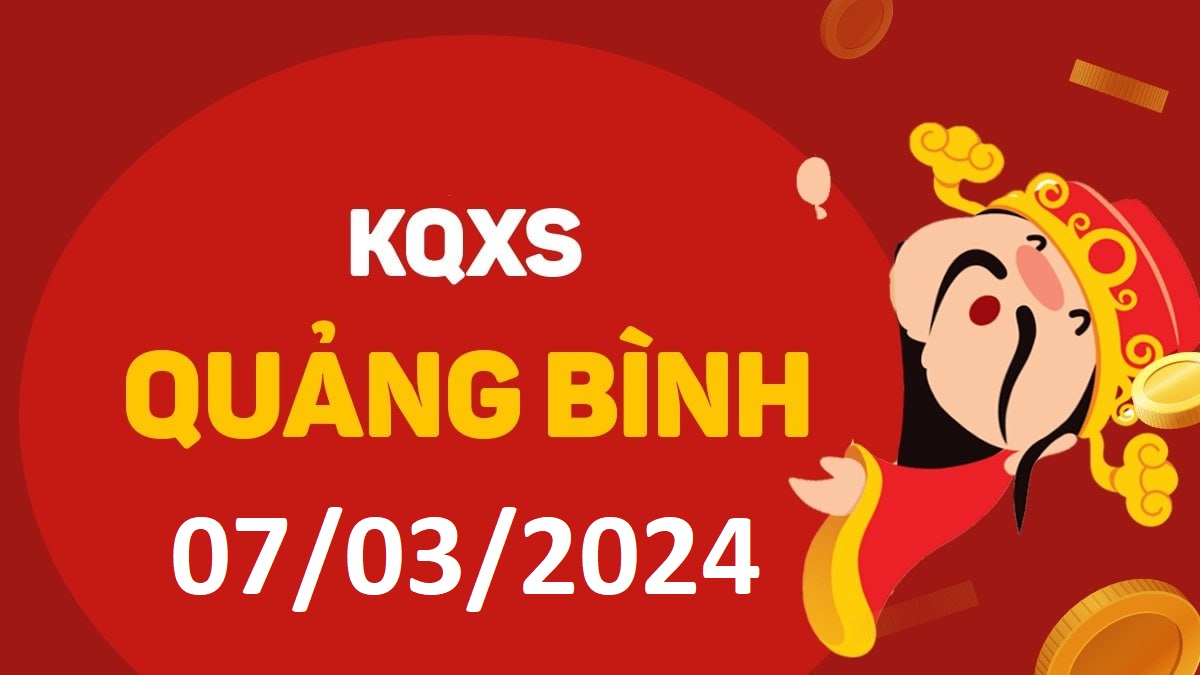 XSQB 7-3-2024 thứ 5 – KQ xổ số Quảng Bình ngày 7 tháng 3