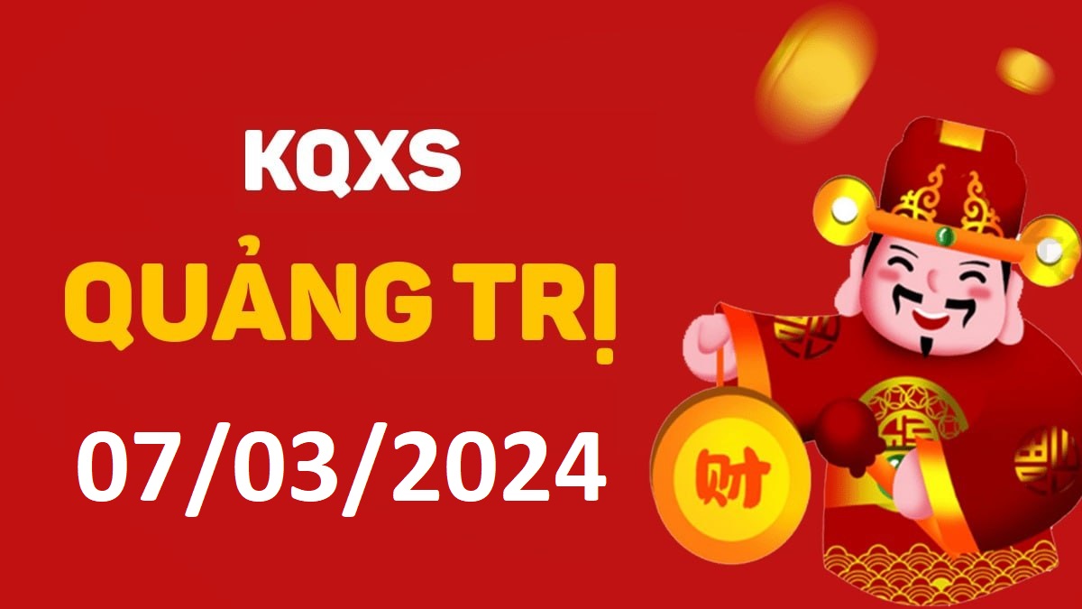 XSQT 7-3-2024 thứ 5 – KQ xổ số Quảng Trị ngày 7 tháng 3