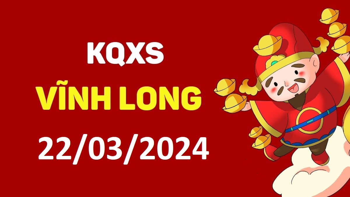 XSVL 22-3-2024 thứ 6 – KQ xổ số Vĩnh Long ngày 22 tháng 3