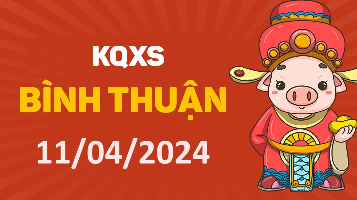 XSBTh 11-4-2024 thứ 5 – KQ xổ số Bình Thuận ngày 11 tháng 4