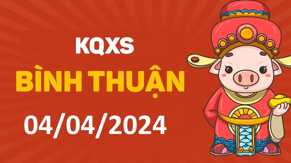 XSBTh 4-4-2024 thứ 5 – KQ xổ số Bình Thuận ngày 4 tháng 4