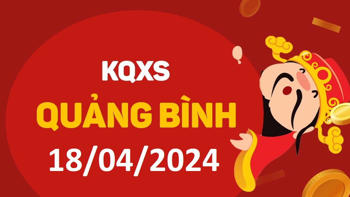 XSQB 18-4-2024 thứ 5 – KQ xổ số Quảng Bình ngày 18 tháng 4