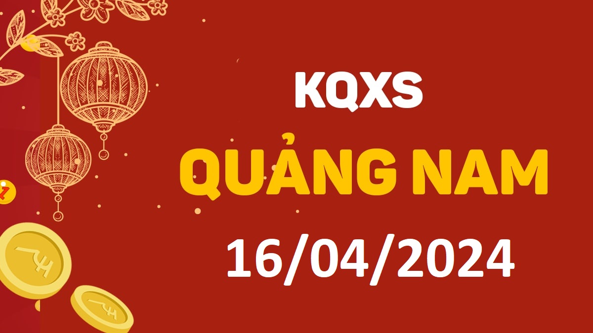 XSQNa 16-4-2024 thứ 3 – KQ xổ số Quảng Nam ngày 16 tháng 4