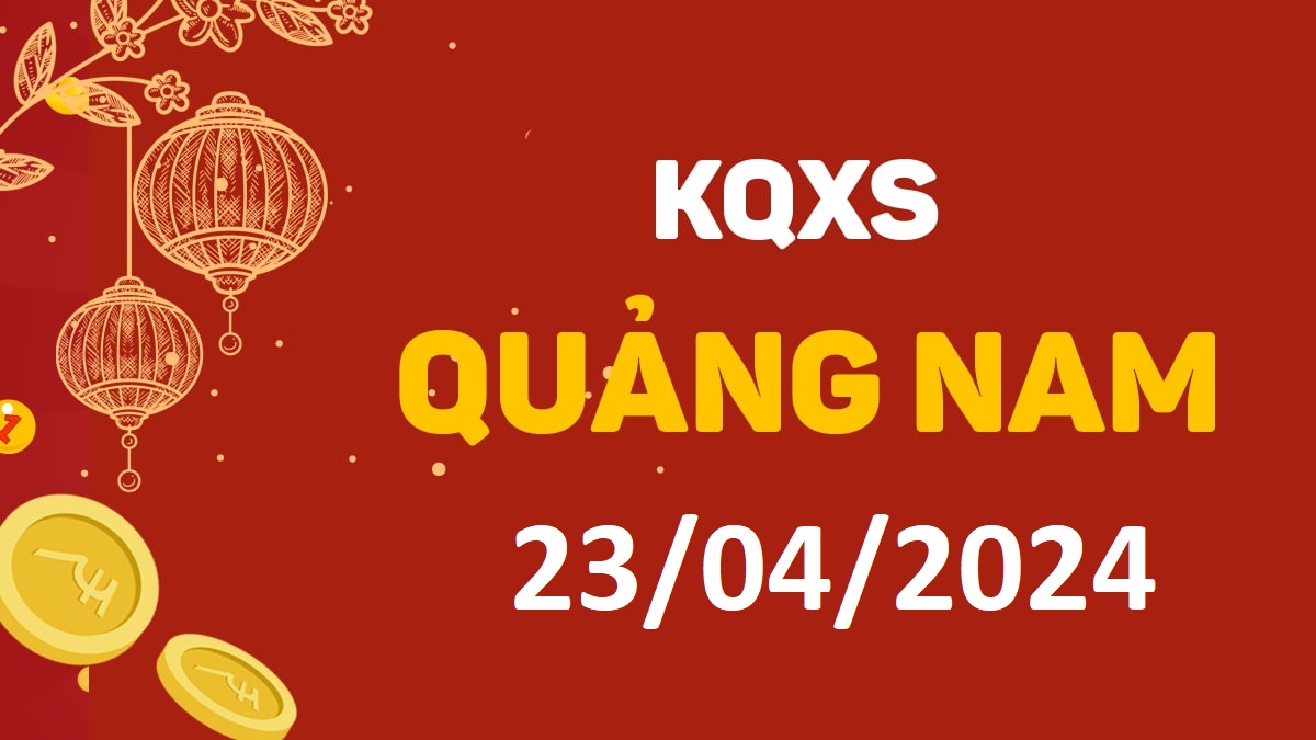 XSQNa 23-4-2024 thứ 3 – KQ xổ số Quảng Nam ngày 23 tháng 4