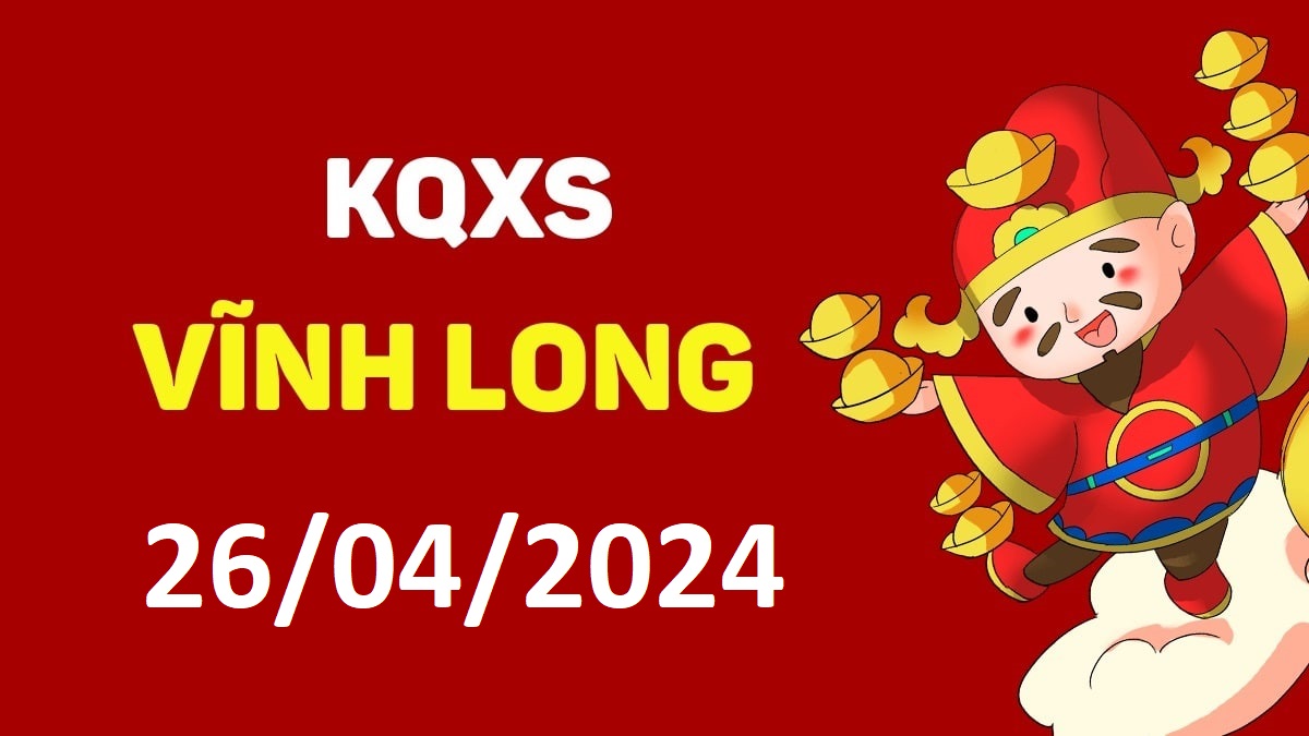 XSVL 26-4-2024 thứ 6 – KQ xổ số Vĩnh Long ngày 26 tháng 4