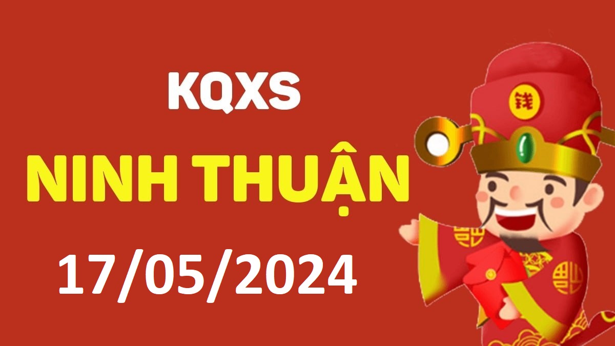 XSNT 17-5-2024 thứ 6 – KQ xổ số Ninh Thuận ngày 17 tháng 5
