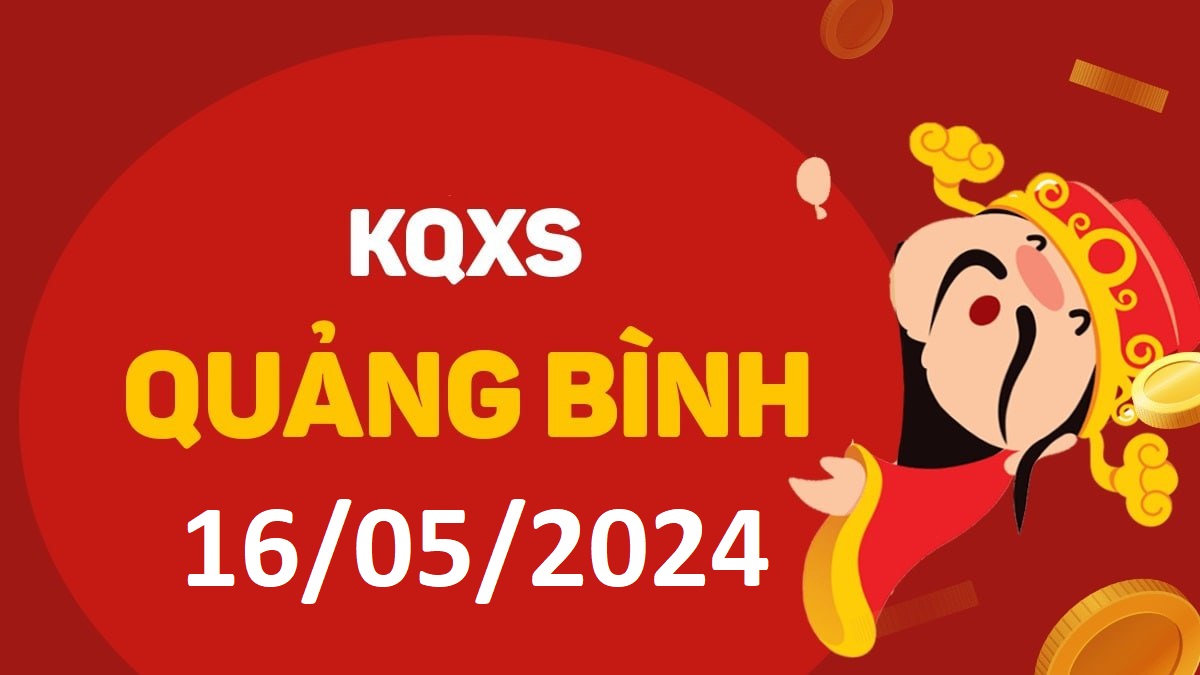 XSQB 16-5-2024 thứ 5 – KQ xổ số Quảng Bình ngày 16 tháng 5
