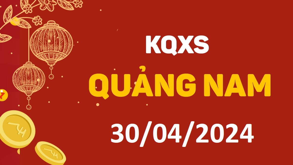 XSQNa 30-4-2024 thứ 3 – KQ xổ số Quảng Nam ngày 30 tháng 4