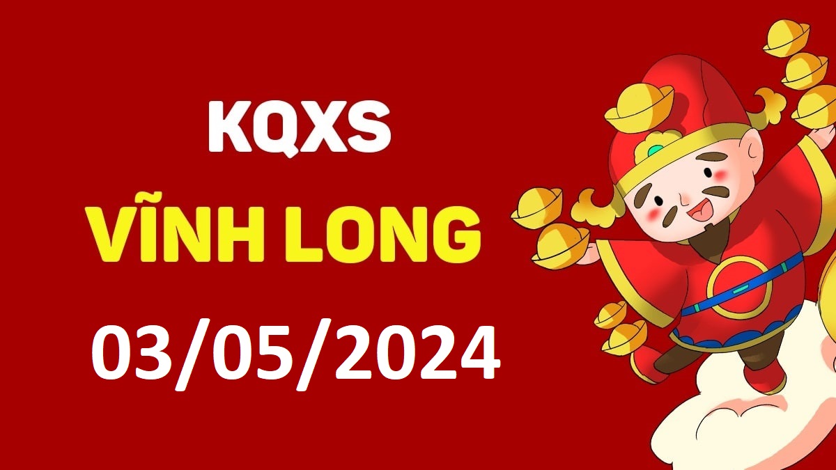 XSVL 3-5-2024 thứ 6 – KQ xổ số Vĩnh Long ngày 3 tháng 5